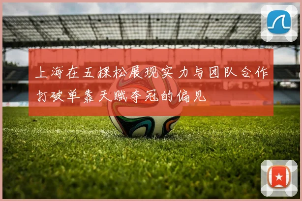 上海在五棵松展现实力与团队合作打破单靠天赋夺冠的偏见