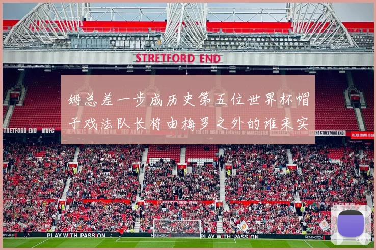 姆总差一步成历史第五位世界杯帽子戏法队长将由梅罗之外的谁来实现