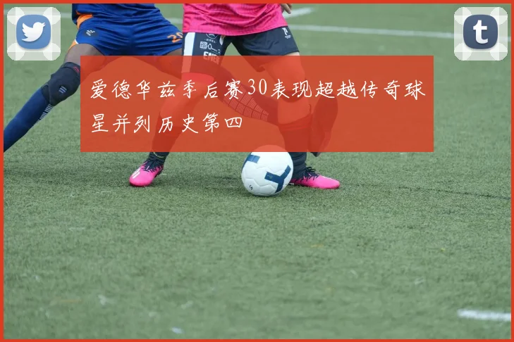 爱德华兹季后赛30表现超越传奇球星并列历史第四