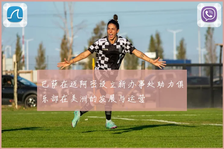 巴萨在迈阿密设立新办事处助力俱乐部在美洲的发展与运营