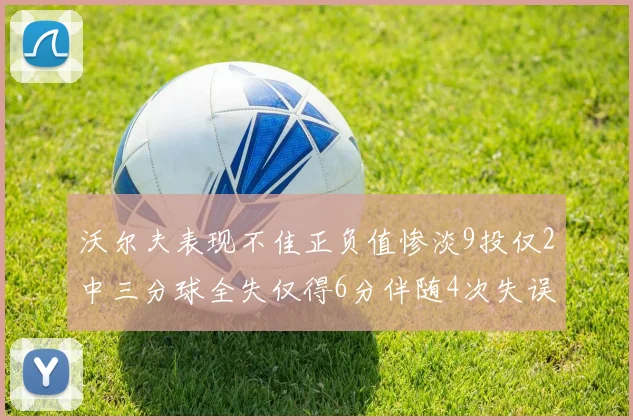 沃尔夫表现不佳正负值惨淡9投仅2中三分球全失仅得6分伴随4次失误