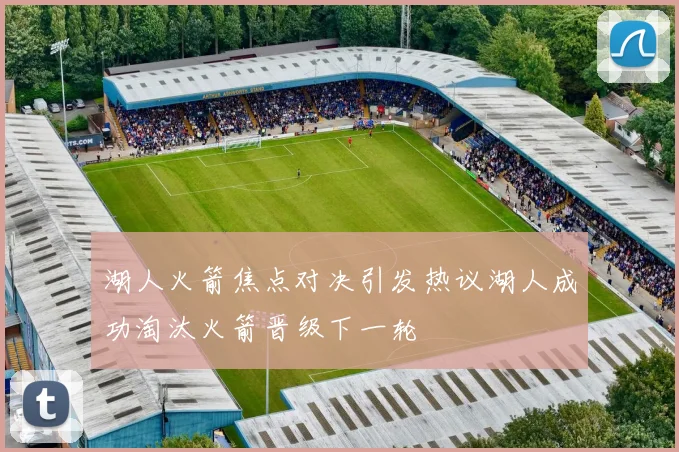 湖人火箭焦点对决引发热议湖人成功淘汰火箭晋级下一轮
