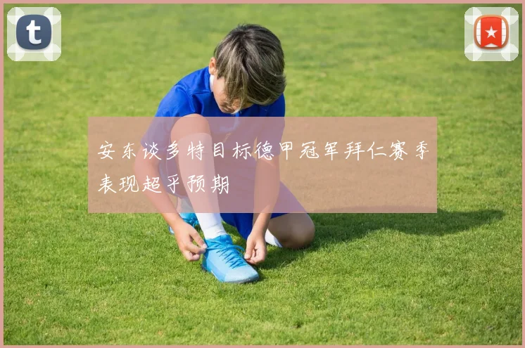 安东谈多特目标德甲冠军拜仁赛季表现超乎预期