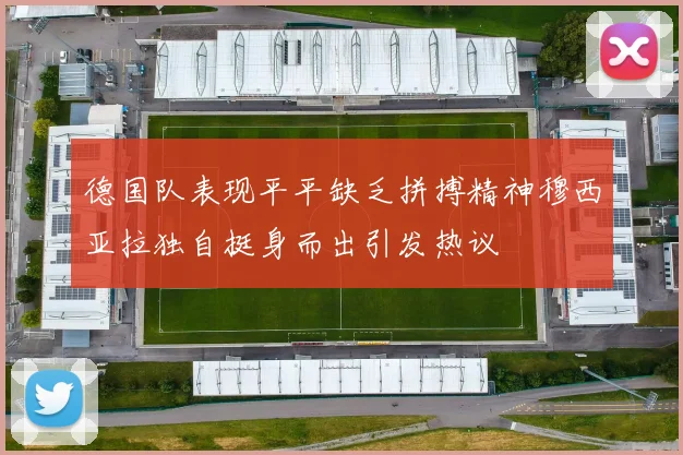 德国队表现平平缺乏拼搏精神穆西亚拉独自挺身而出引发热议