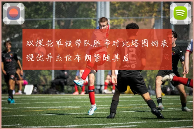 双探花单核带队胜率对比塔图姆表现优异杰伦布朗紧随其后