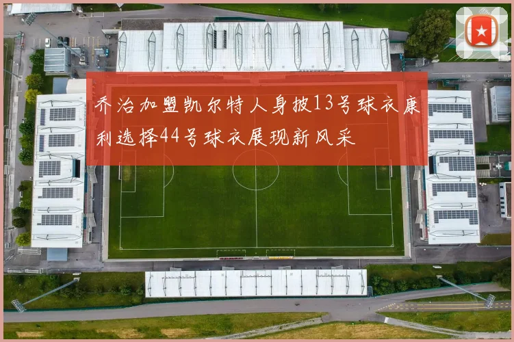 乔治加盟凯尔特人身披13号球衣康利选择44号球衣展现新风采