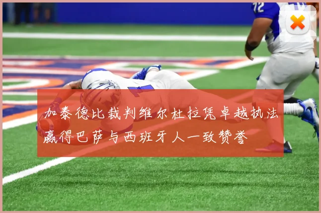 加泰德比裁判维尔杜拉凭卓越执法赢得巴萨与西班牙人一致赞誉