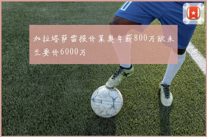 加拉塔萨雷报价莱奥年薪800万欧米兰要价6000万