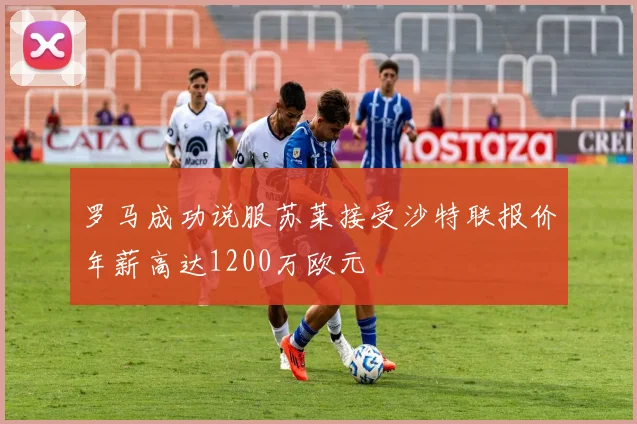 罗马成功说服苏莱接受沙特联报价年薪高达1200万欧元